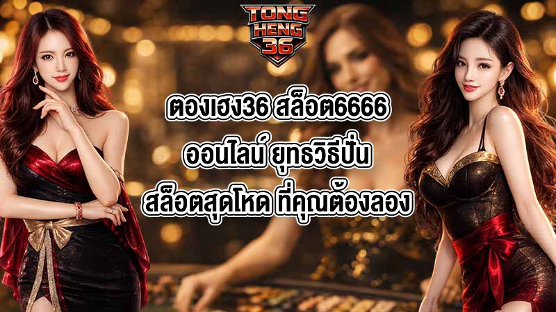 ตองเฮง36 สล็อต6666ออนไลน์ ยุทธวิธีปั่นสล็อตสุดโหด ที่คุณต้องลอง