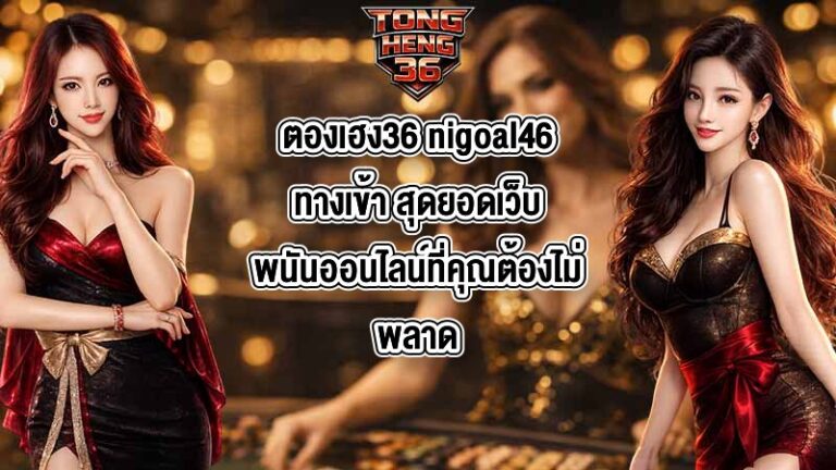 ตองเฮง36 nigoal46ทางเข้า
